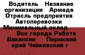 Водитель › Название организации ­ Армада › Отрасль предприятия ­ Автоперевозки › Минимальный оклад ­ 25 000 - Все города Работа » Вакансии   . Пермский край,Чайковский г.